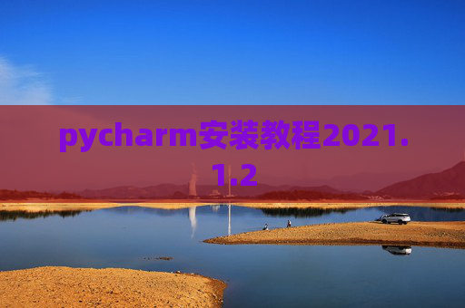 pycharm安装教程2021.1.2 pycharm安装教程2021.1.2